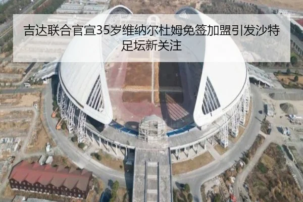 吉达联合官宣35岁维纳尔杜姆免签加盟引发沙特足坛新关注